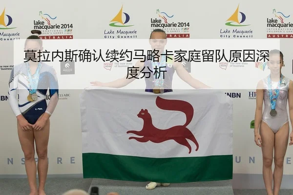 莫拉内斯确认续约马略卡家庭留队原因深度分析